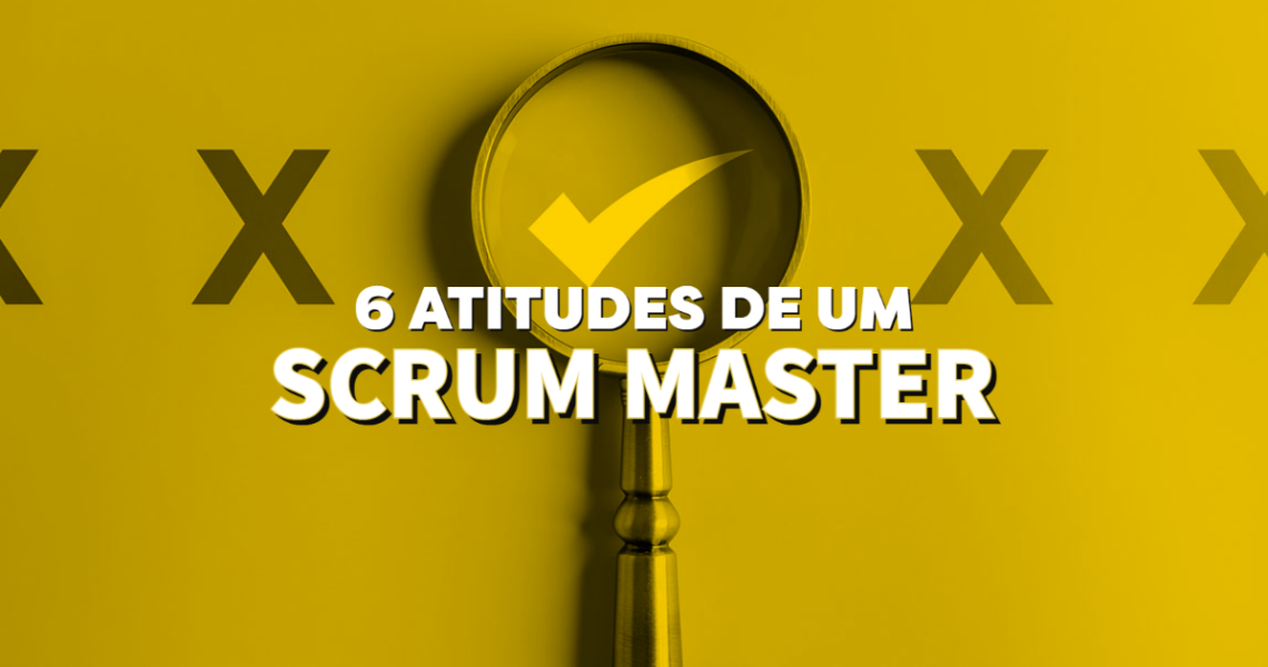 6 Atitudes de um bom Scrum Master